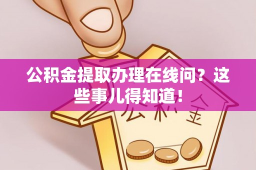 江陵公积金提取办理在线问？这些事儿得知道！