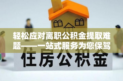 江陵轻松应对离职公积金提取难题——一站式服务为您保驾护航