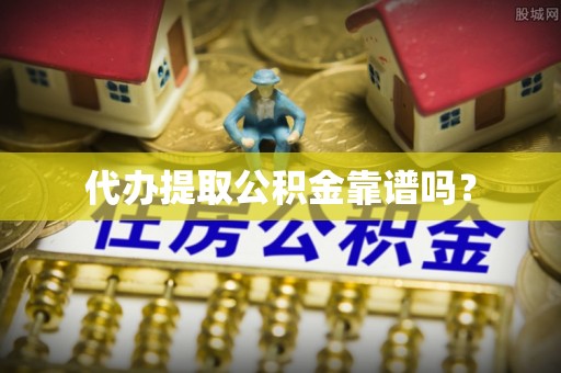 江陵代办提取公积金靠谱吗？