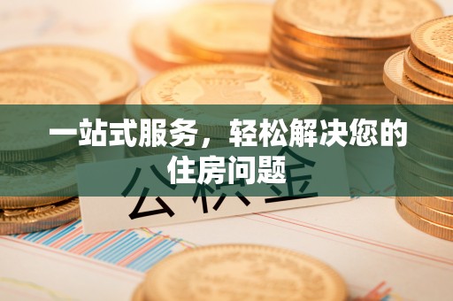 江陵一站式服务，轻松解决您的住房问题