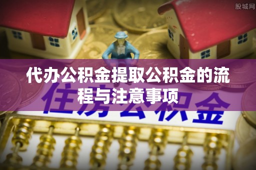 江陵代办公积金提取公积金的流程与注意事项
