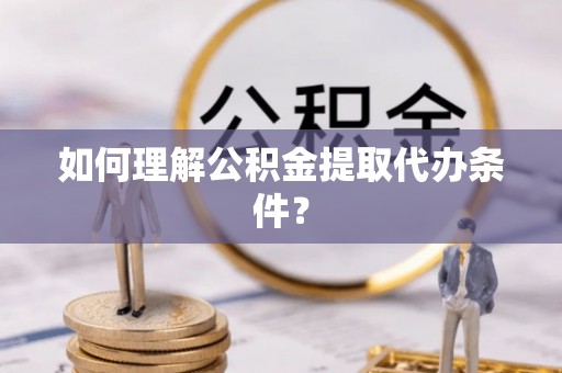 江陵如何理解公积金提取代办条件？
