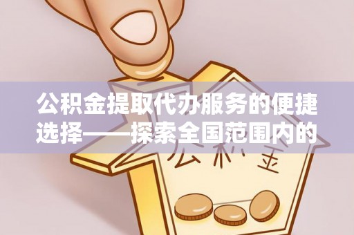 江陵公积金提取代办服务的便捷选择——探索全国范围内的优质服务提供商