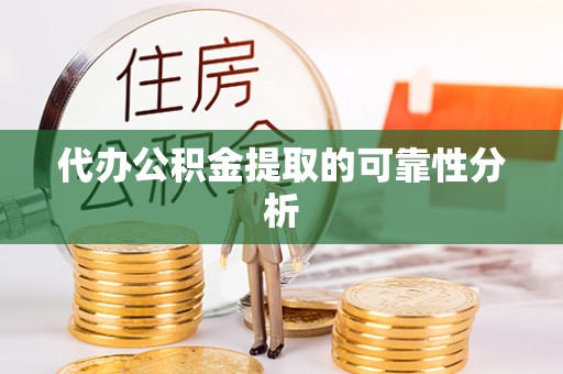 江陵代办公积金提取的可靠性分析
