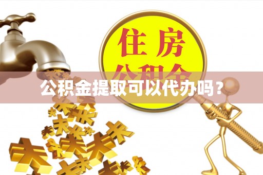 江陵公积金提取可以代办吗？