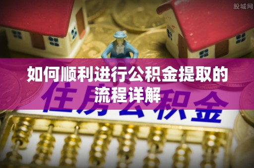 江陵如何顺利进行公积金提取的流程详解