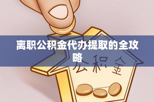 江陵离职公积金代办提取的全攻略