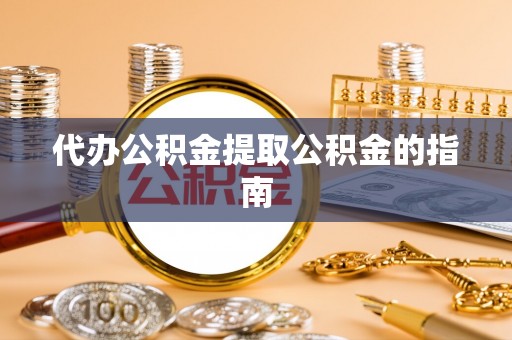 江陵代办公积金提取公积金的指南