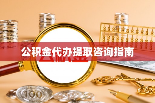 江陵公积金代办提取咨询指南
