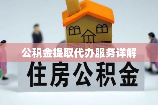 江陵公积金提取代办服务详解
