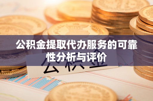 江陵公积金提取代办服务的可靠性分析与评价