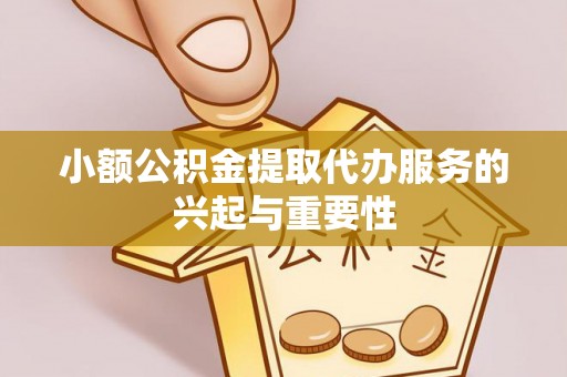 江陵小额公积金提取代办服务的兴起与重要性