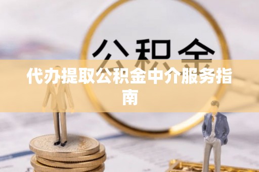 江陵代办提取公积金中介服务指南