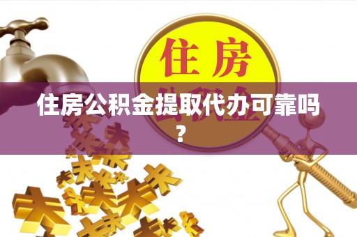 江陵住房公积金提取代办可靠吗？