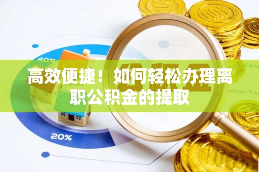 江陵高效便捷！如何轻松办理离职公积金的提取