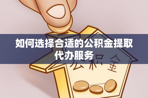 江陵如何选择合适的公积金提取代办服务
