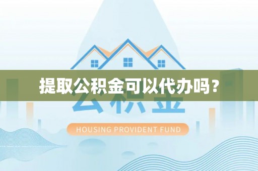 江陵提取公积金可以代办吗？