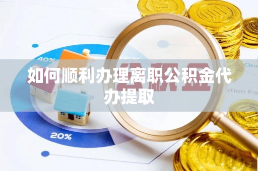 江陵如何顺利办理离职公积金代办提取