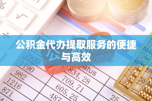 江陵公积金代办提取服务的便捷与高效