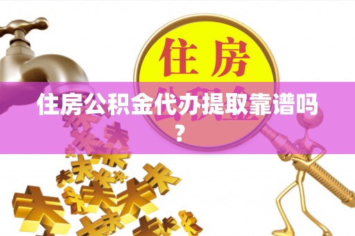 江陵住房公积金代办提取靠谱吗？