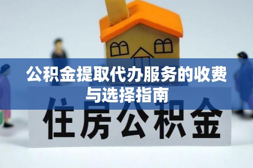 江陵公积金提取代办服务的收费与选择指南