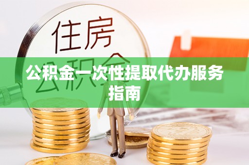 江陵公积金一次性提取代办服务指南