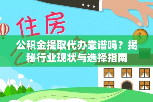 江陵公积金提取代办靠谱吗？揭秘行业现状与选择指南