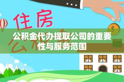 江陵公积金代办提取公司的重要性与服务范围
