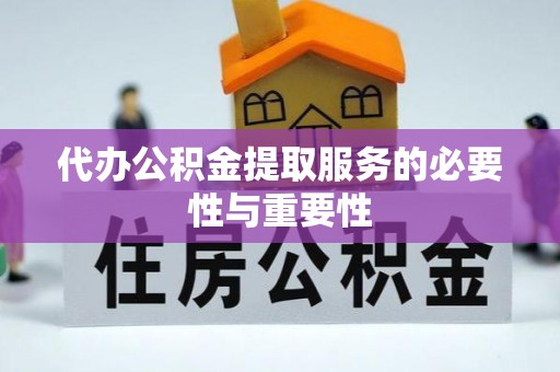 江陵代办公积金提取服务的必要性与重要性
