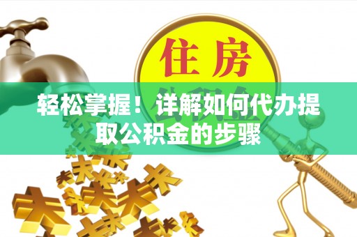 江陵轻松掌握！详解如何代办提取公积金的步骤