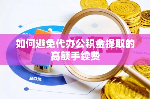 江陵如何避免代办公积金提取的高额手续费