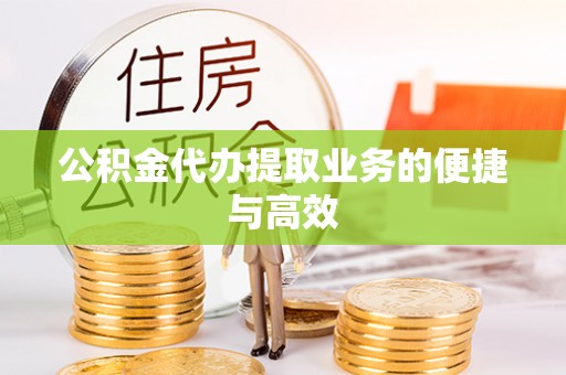 江陵公积金代办提取业务的便捷与高效