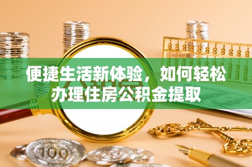 江陵便捷生活新体验，如何轻松办理住房公积金提取
