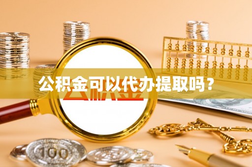 江陵公积金可以代办提取吗？