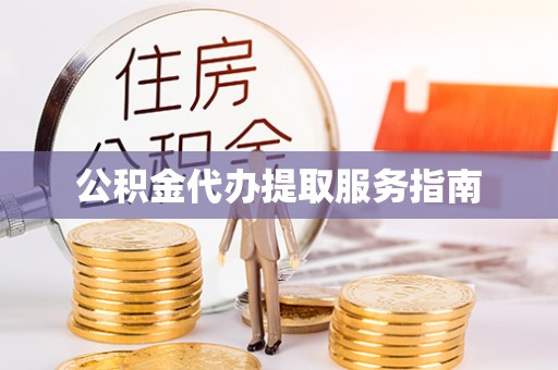 江陵公积金代办提取服务指南