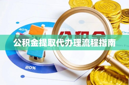 江陵公积金提取代办理流程指南