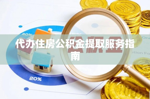 江陵代办住房公积金提取服务指南