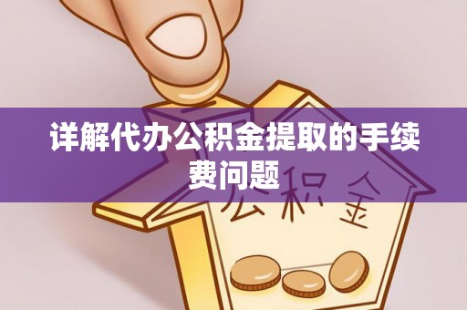 江陵详解代办公积金提取的手续费问题