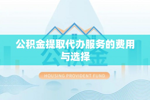 江陵公积金提取代办服务的费用与选择