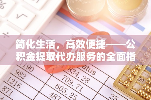 江陵简化生活，高效便捷——公积金提取代办服务的全面指南