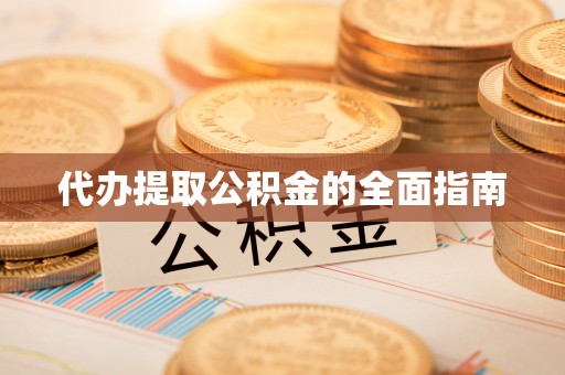 江陵代办提取公积金的全面指南