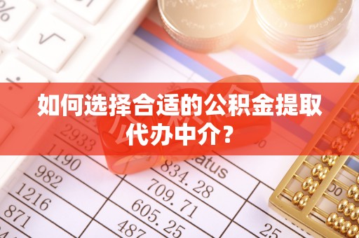 江陵如何选择合适的公积金提取代办中介？