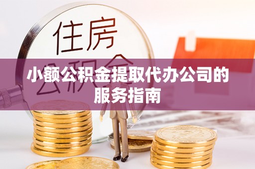 江陵小额公积金提取代办公司的服务指南