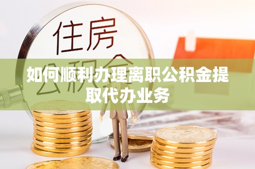 江陵如何顺利办理离职公积金提取代办业务