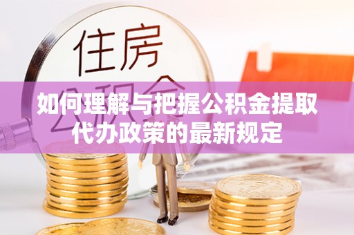 江陵如何理解与把握公积金提取代办政策的最新规定