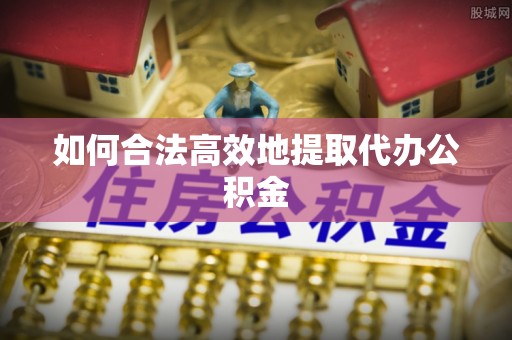 江陵如何合法高效地提取代办公积金