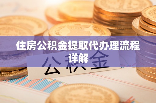 江陵住房公积金提取代办理流程详解