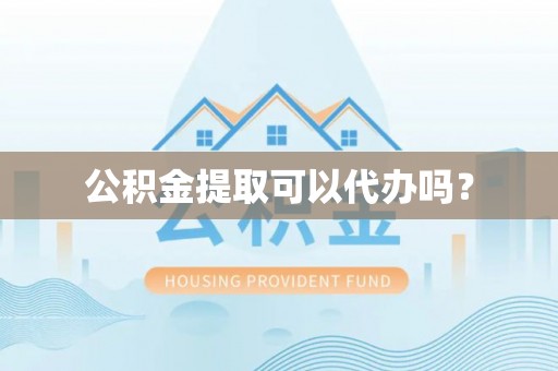江陵公积金提取可以代办吗？