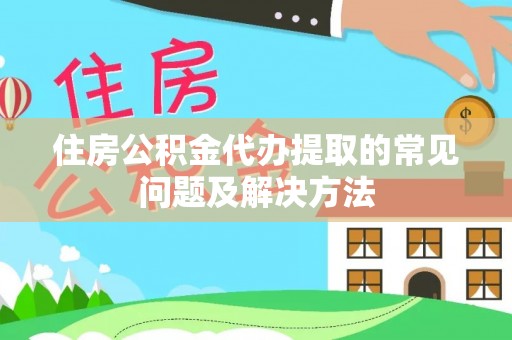 江陵住房公积金代办提取的常见问题及解决方法