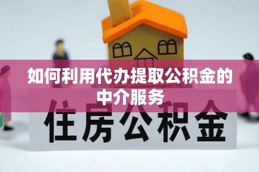 江陵如何利用代办提取公积金的中介服务
